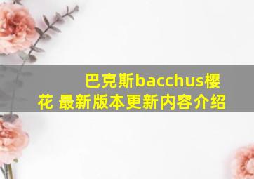 巴克斯bacchus樱花 最新版本更新内容介绍